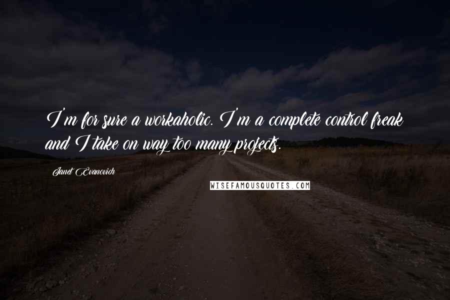 Janet Evanovich Quotes: I'm for sure a workaholic. I'm a complete control freak and I take on way too many projects.