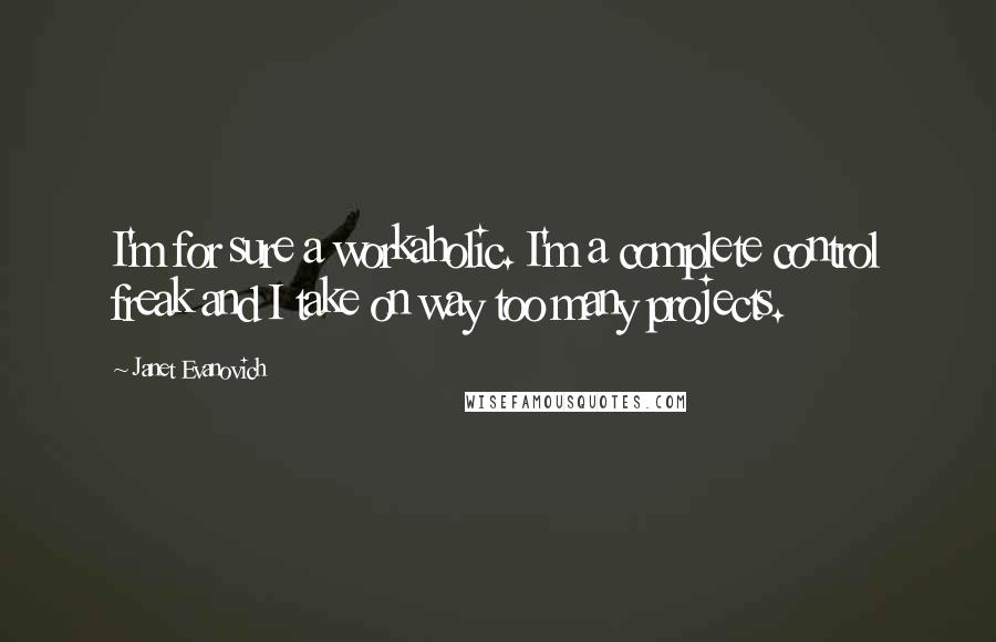 Janet Evanovich Quotes: I'm for sure a workaholic. I'm a complete control freak and I take on way too many projects.