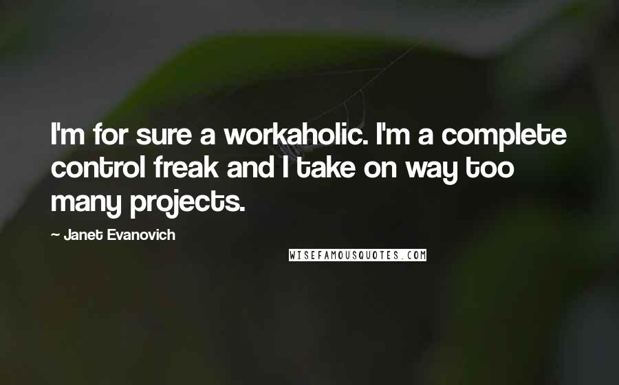 Janet Evanovich Quotes: I'm for sure a workaholic. I'm a complete control freak and I take on way too many projects.