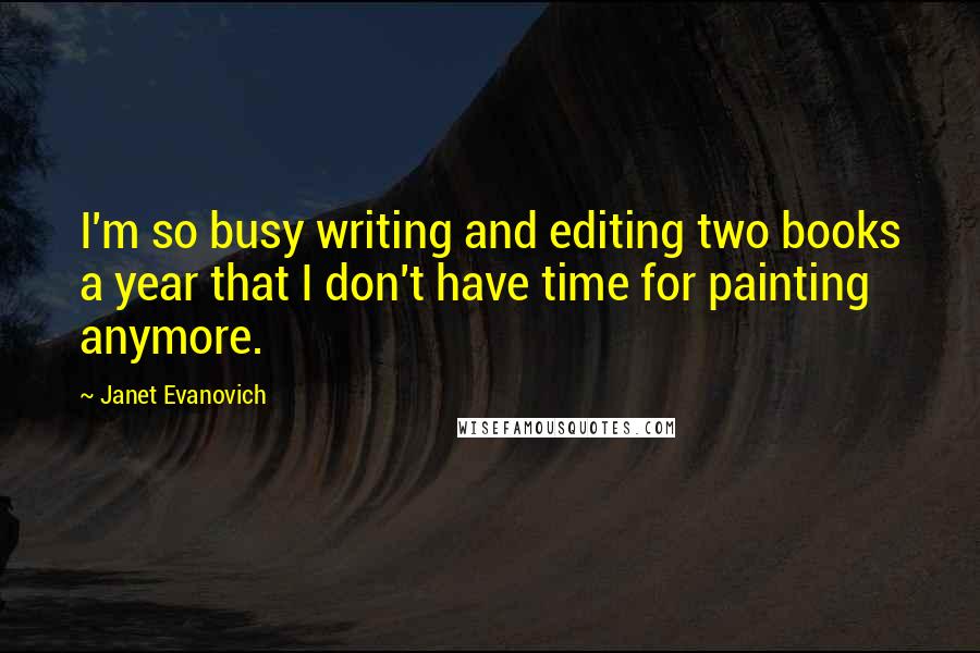Janet Evanovich Quotes: I'm so busy writing and editing two books a year that I don't have time for painting anymore.