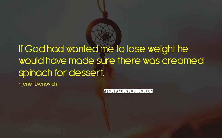 Janet Evanovich Quotes: If God had wanted me to lose weight he would have made sure there was creamed spinach for dessert.