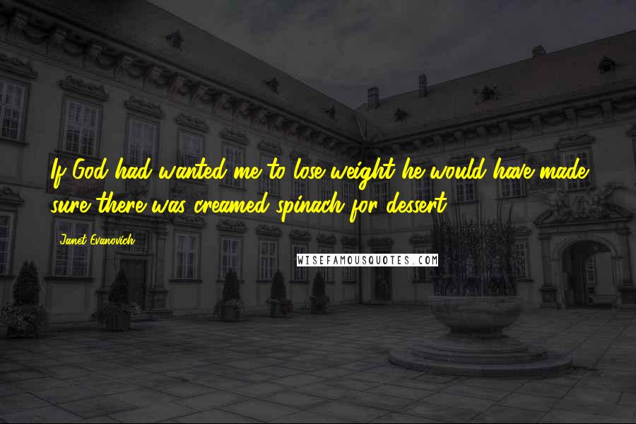 Janet Evanovich Quotes: If God had wanted me to lose weight he would have made sure there was creamed spinach for dessert.