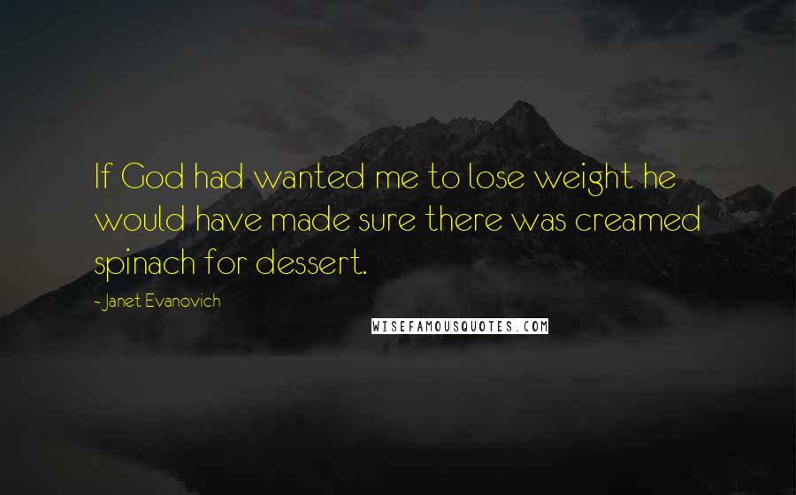 Janet Evanovich Quotes: If God had wanted me to lose weight he would have made sure there was creamed spinach for dessert.