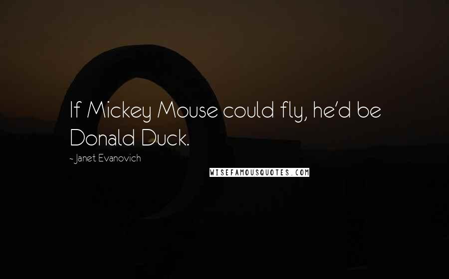Janet Evanovich Quotes: If Mickey Mouse could fly, he'd be Donald Duck.