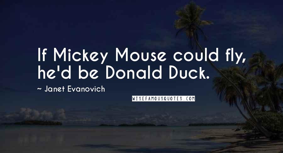 Janet Evanovich Quotes: If Mickey Mouse could fly, he'd be Donald Duck.