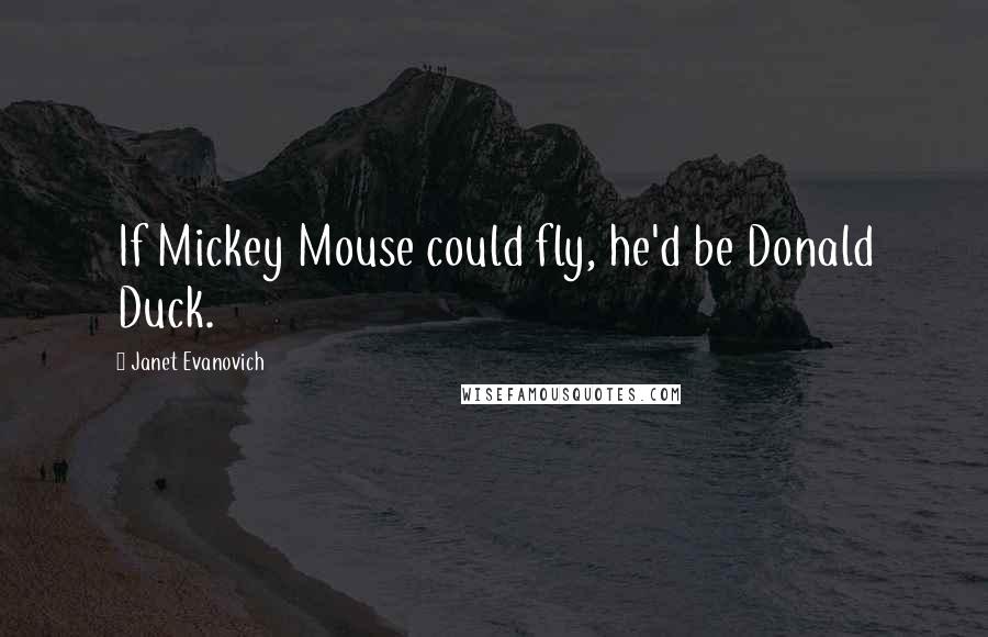 Janet Evanovich Quotes: If Mickey Mouse could fly, he'd be Donald Duck.