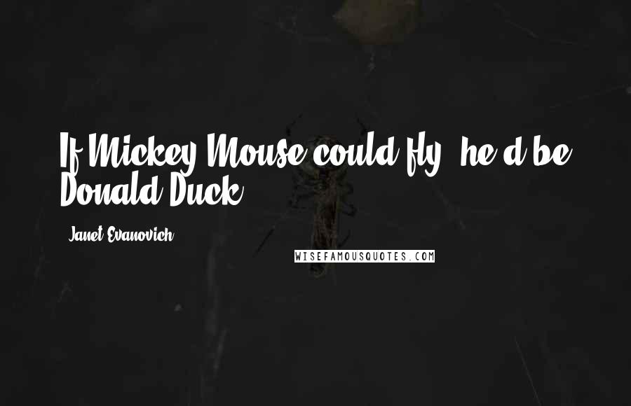 Janet Evanovich Quotes: If Mickey Mouse could fly, he'd be Donald Duck.