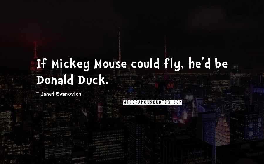 Janet Evanovich Quotes: If Mickey Mouse could fly, he'd be Donald Duck.