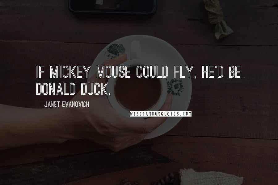 Janet Evanovich Quotes: If Mickey Mouse could fly, he'd be Donald Duck.