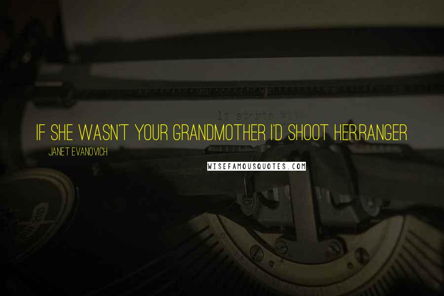 Janet Evanovich Quotes: If she wasn't your grandmother I'd shoot her.Ranger