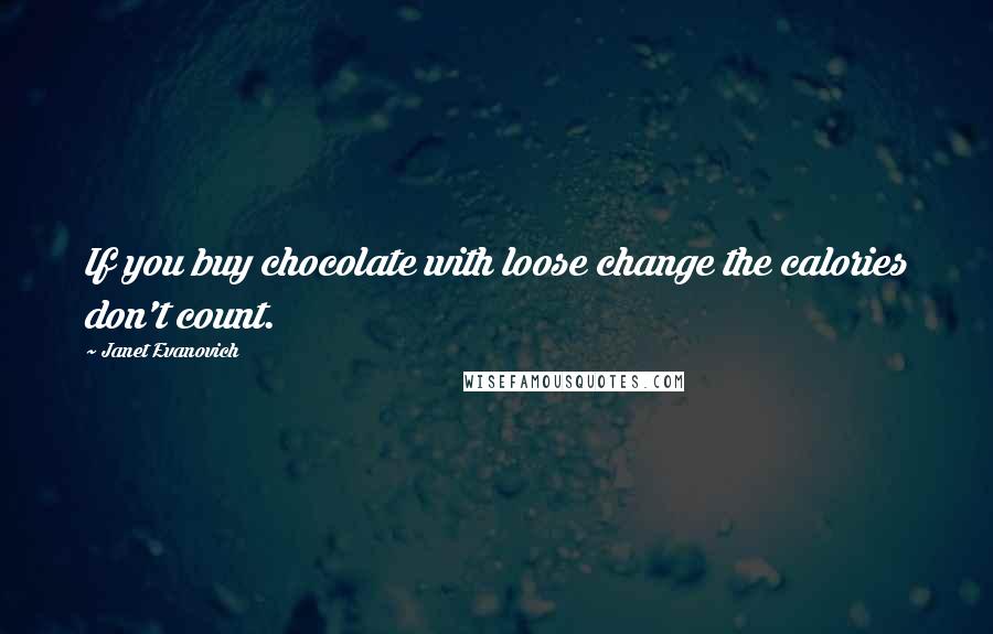 Janet Evanovich Quotes: If you buy chocolate with loose change the calories don't count.