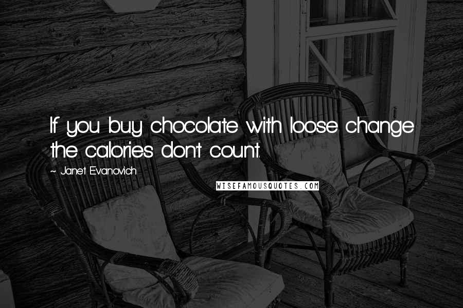 Janet Evanovich Quotes: If you buy chocolate with loose change the calories don't count.