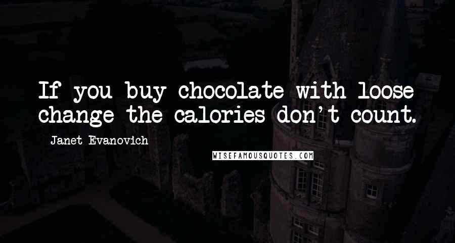 Janet Evanovich Quotes: If you buy chocolate with loose change the calories don't count.