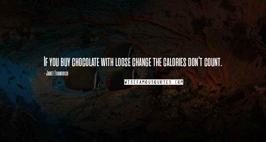 Janet Evanovich Quotes: If you buy chocolate with loose change the calories don't count.