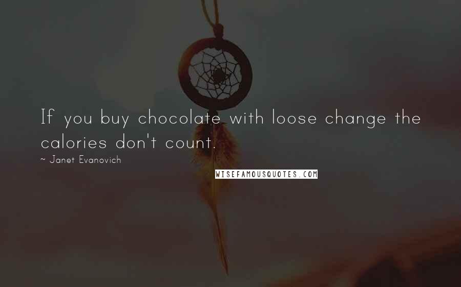 Janet Evanovich Quotes: If you buy chocolate with loose change the calories don't count.