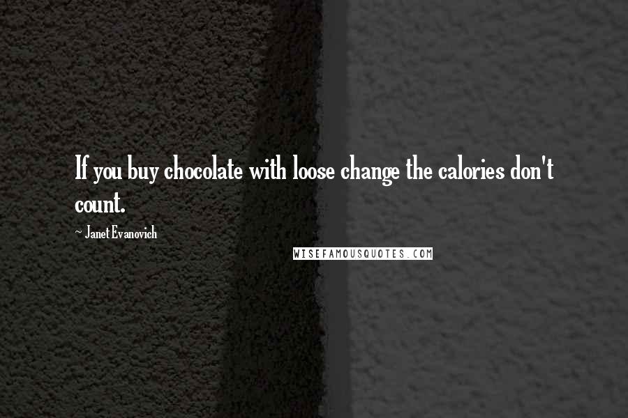 Janet Evanovich Quotes: If you buy chocolate with loose change the calories don't count.