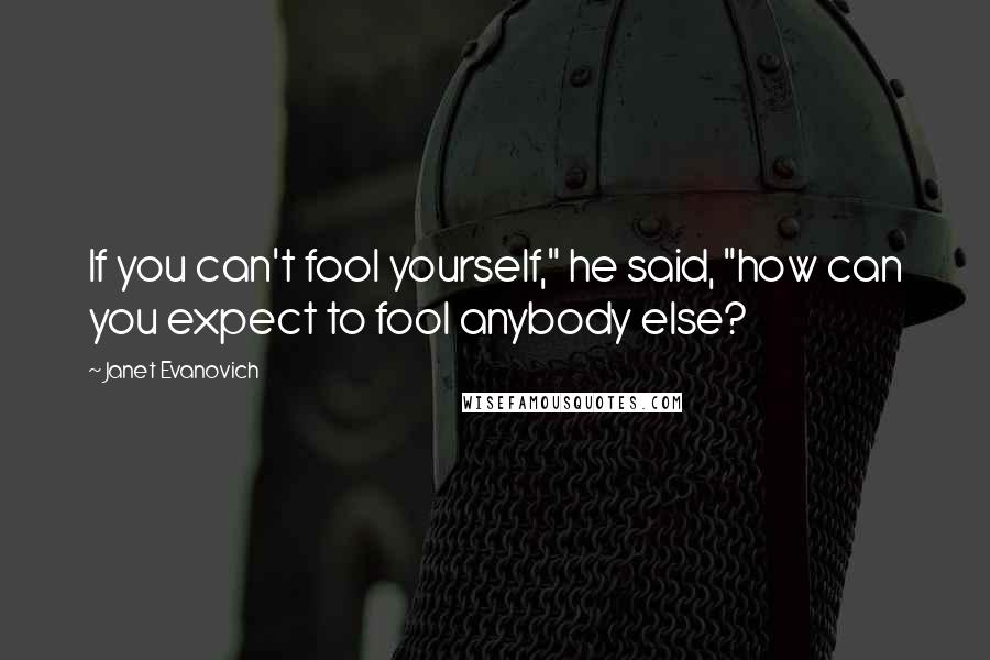 Janet Evanovich Quotes: If you can't fool yourself," he said, "how can you expect to fool anybody else?