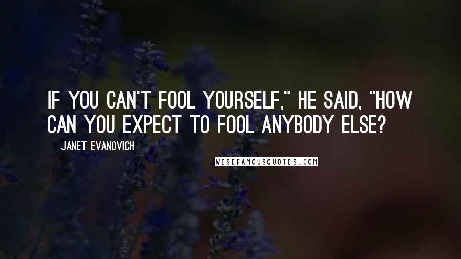 Janet Evanovich Quotes: If you can't fool yourself," he said, "how can you expect to fool anybody else?