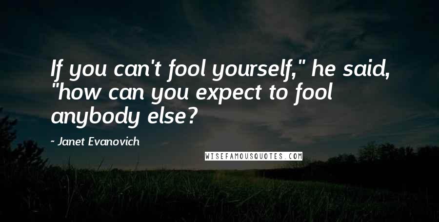 Janet Evanovich Quotes: If you can't fool yourself," he said, "how can you expect to fool anybody else?