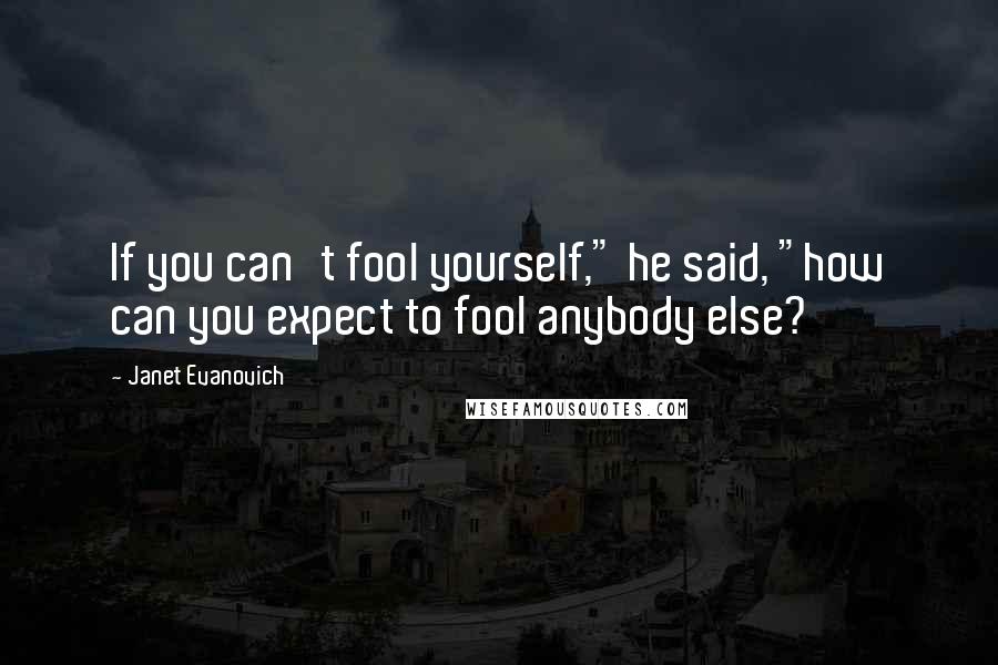 Janet Evanovich Quotes: If you can't fool yourself," he said, "how can you expect to fool anybody else?