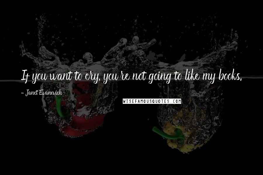 Janet Evanovich Quotes: If you want to cry, you're not going to like my books.