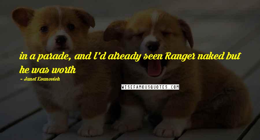 Janet Evanovich Quotes: in a parade, and I'd already seen Ranger naked but he was worth