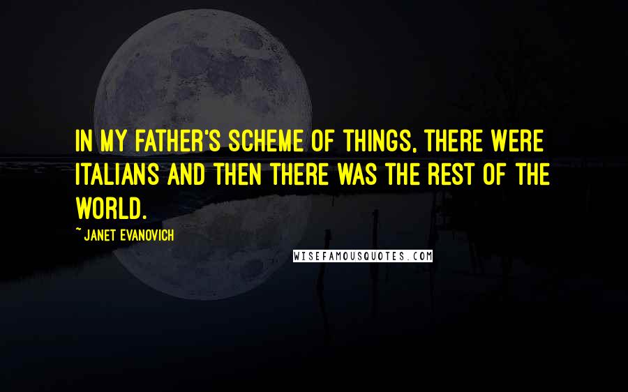 Janet Evanovich Quotes: In my father's scheme of things, there were Italians and then there was the rest of the world.