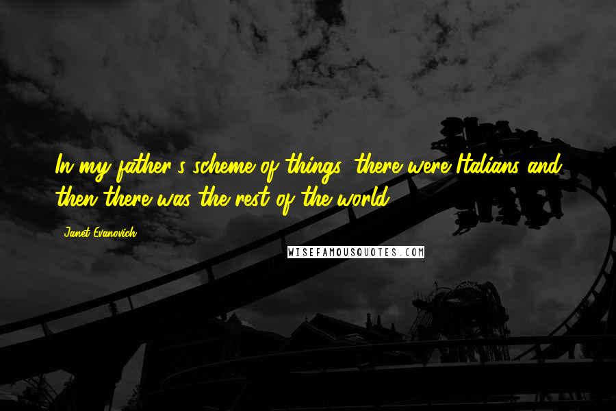 Janet Evanovich Quotes: In my father's scheme of things, there were Italians and then there was the rest of the world.