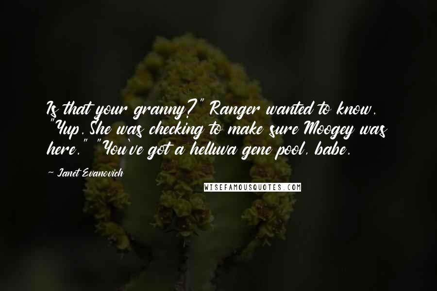 Janet Evanovich Quotes: Is that your granny?" Ranger wanted to know. "Yup. She was checking to make sure Moogey was here." "You've got a helluva gene pool, babe.