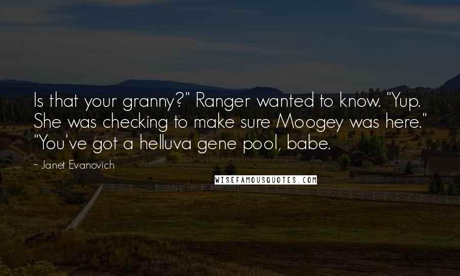 Janet Evanovich Quotes: Is that your granny?" Ranger wanted to know. "Yup. She was checking to make sure Moogey was here." "You've got a helluva gene pool, babe.