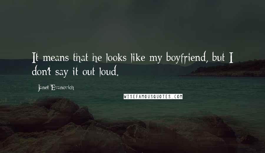 Janet Evanovich Quotes: It means that he looks like my boyfriend, but I don't say it out loud.
