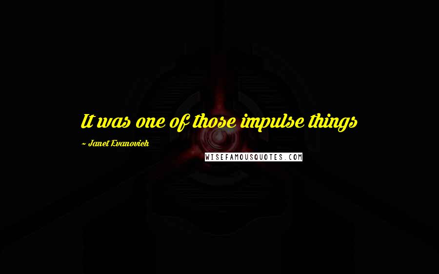 Janet Evanovich Quotes: It was one of those impulse things