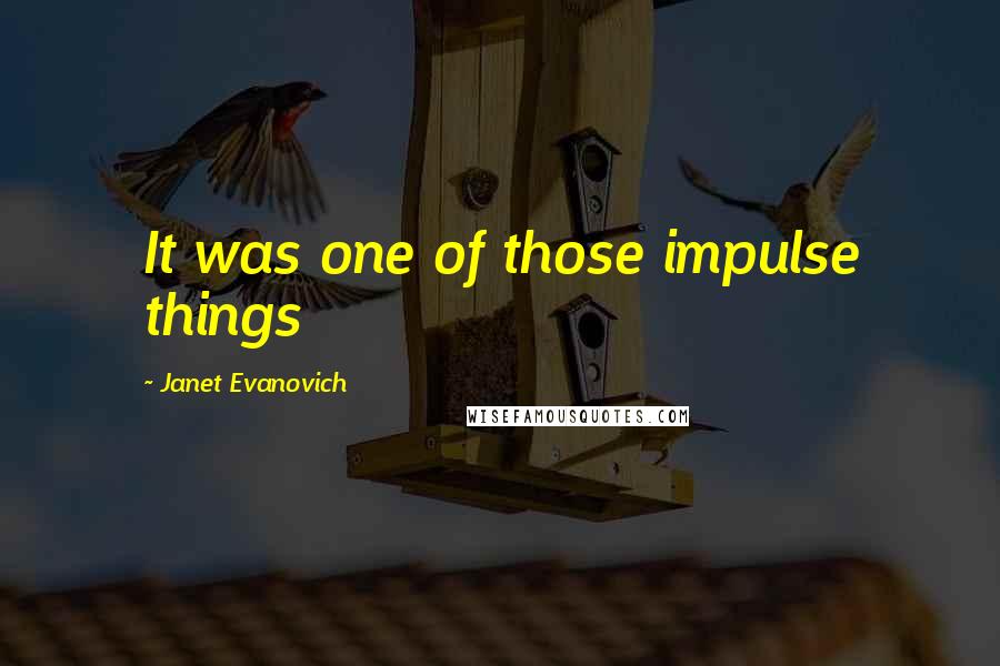 Janet Evanovich Quotes: It was one of those impulse things