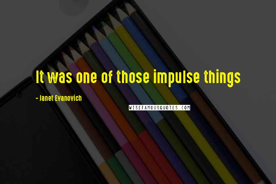 Janet Evanovich Quotes: It was one of those impulse things