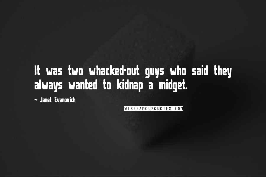 Janet Evanovich Quotes: It was two whacked-out guys who said they always wanted to kidnap a midget.