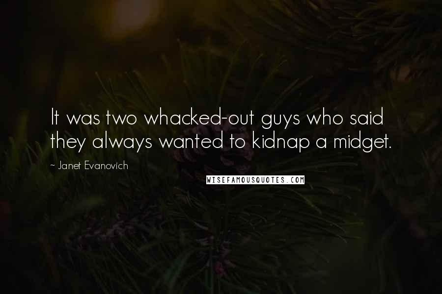 Janet Evanovich Quotes: It was two whacked-out guys who said they always wanted to kidnap a midget.