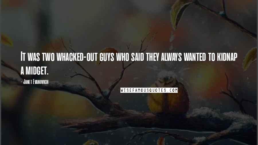 Janet Evanovich Quotes: It was two whacked-out guys who said they always wanted to kidnap a midget.