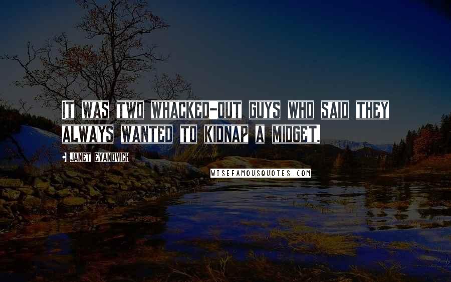 Janet Evanovich Quotes: It was two whacked-out guys who said they always wanted to kidnap a midget.