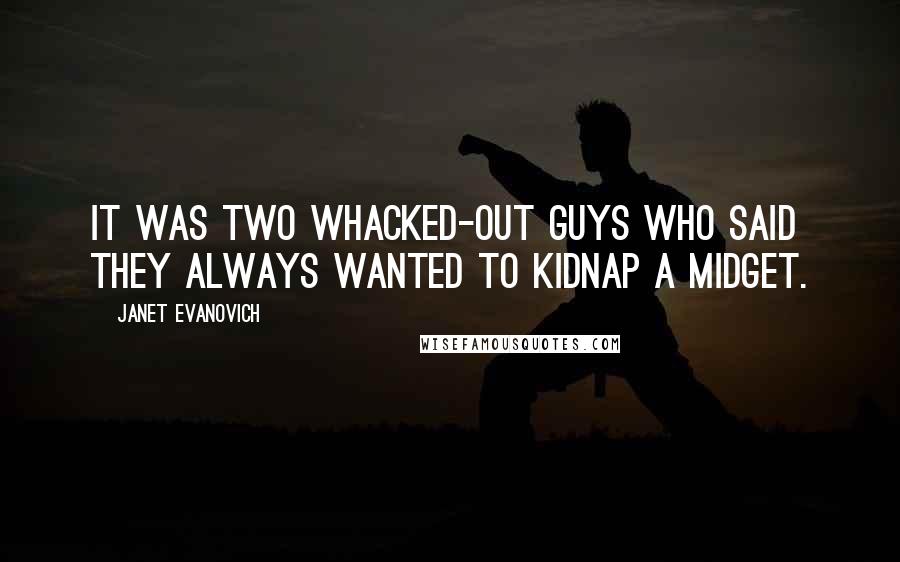 Janet Evanovich Quotes: It was two whacked-out guys who said they always wanted to kidnap a midget.