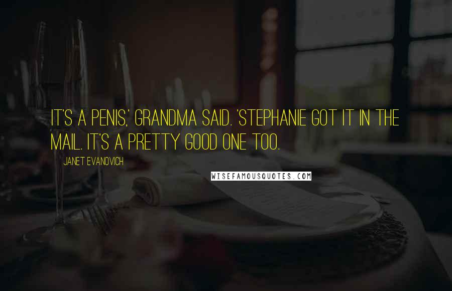 Janet Evanovich Quotes: It's a penis,' Grandma said. 'Stephanie got it in the mail. It's a pretty good one too.