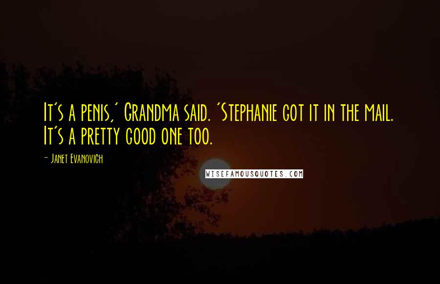 Janet Evanovich Quotes: It's a penis,' Grandma said. 'Stephanie got it in the mail. It's a pretty good one too.