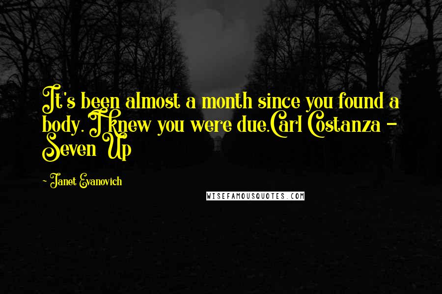 Janet Evanovich Quotes: It's been almost a month since you found a body. I knew you were due.Carl Costanza - Seven Up