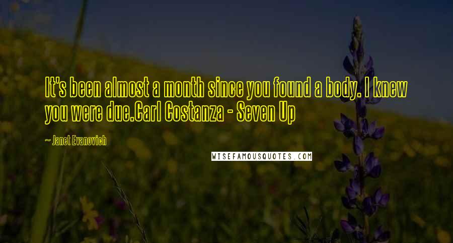 Janet Evanovich Quotes: It's been almost a month since you found a body. I knew you were due.Carl Costanza - Seven Up