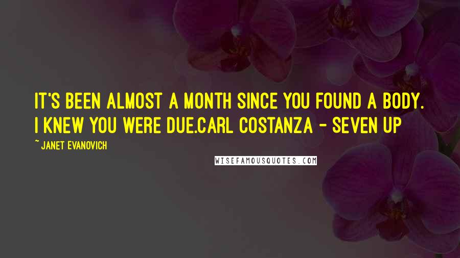 Janet Evanovich Quotes: It's been almost a month since you found a body. I knew you were due.Carl Costanza - Seven Up