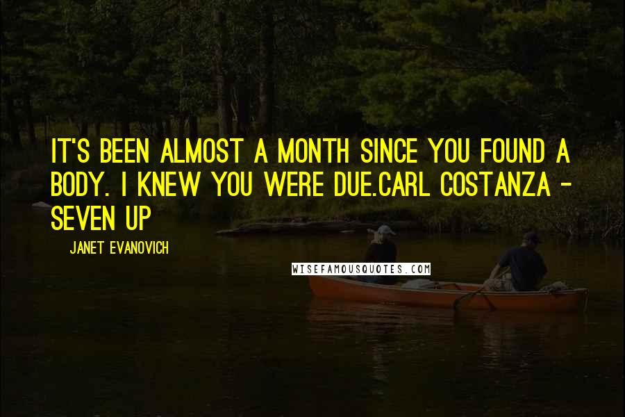 Janet Evanovich Quotes: It's been almost a month since you found a body. I knew you were due.Carl Costanza - Seven Up