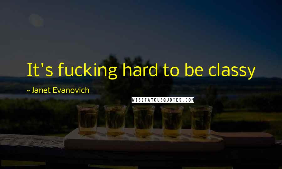 Janet Evanovich Quotes: It's fucking hard to be classy