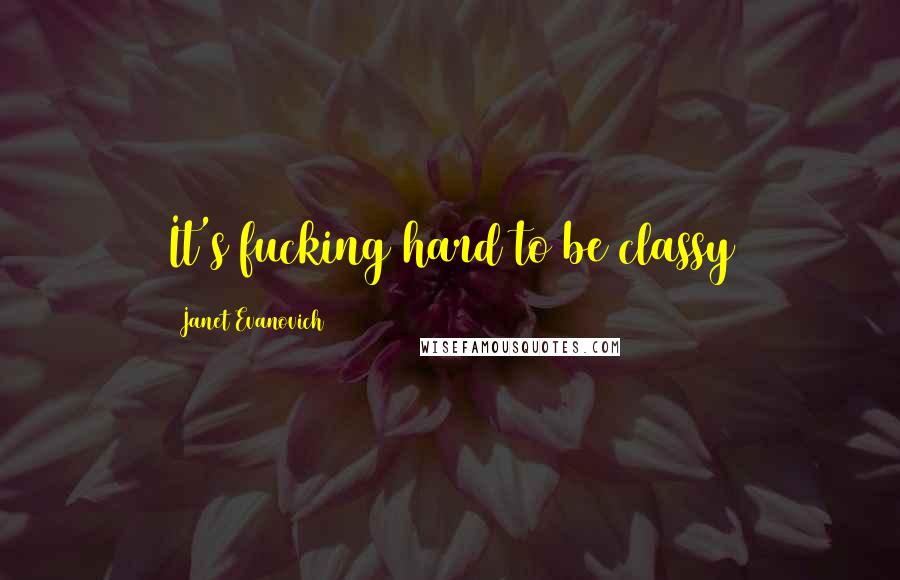 Janet Evanovich Quotes: It's fucking hard to be classy