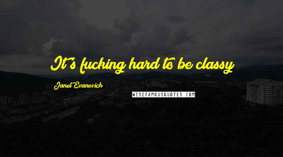 Janet Evanovich Quotes: It's fucking hard to be classy