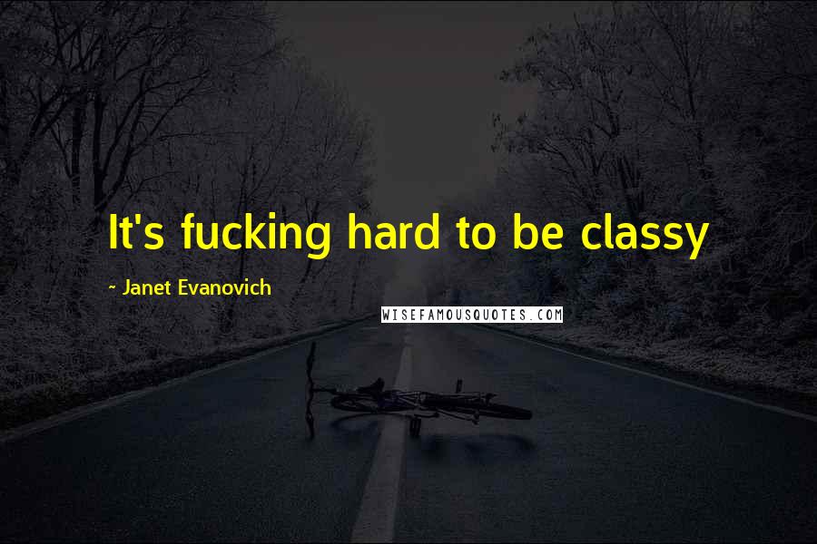 Janet Evanovich Quotes: It's fucking hard to be classy