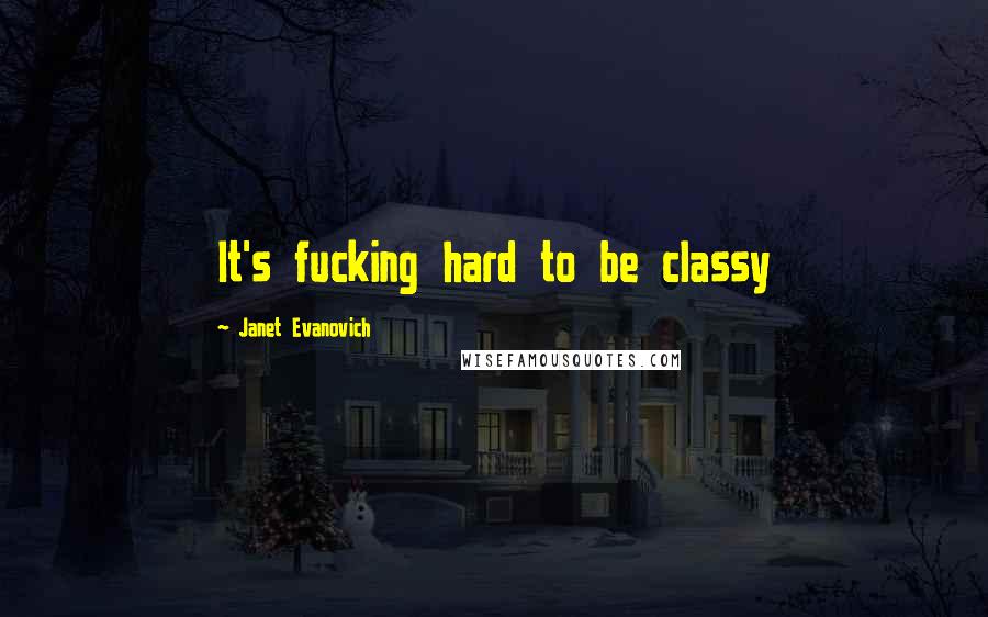 Janet Evanovich Quotes: It's fucking hard to be classy